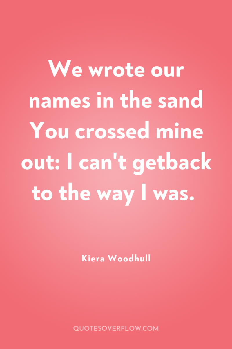 We wrote our names in the sand You crossed mine...