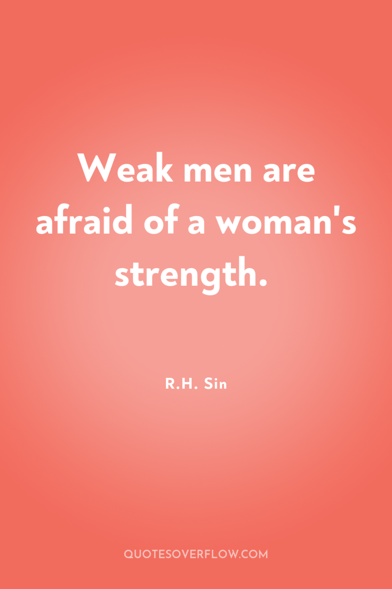 Weak men are afraid of a woman's strength. 