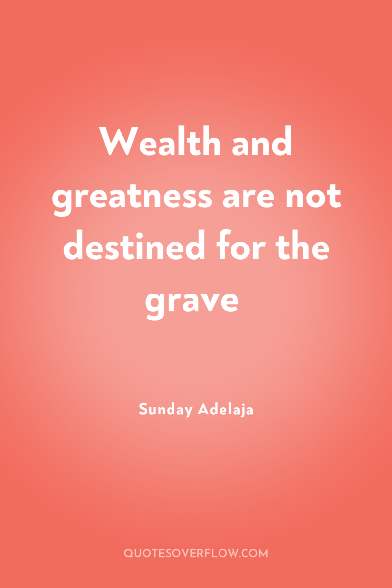 Wealth and greatness are not destined for the grave 
