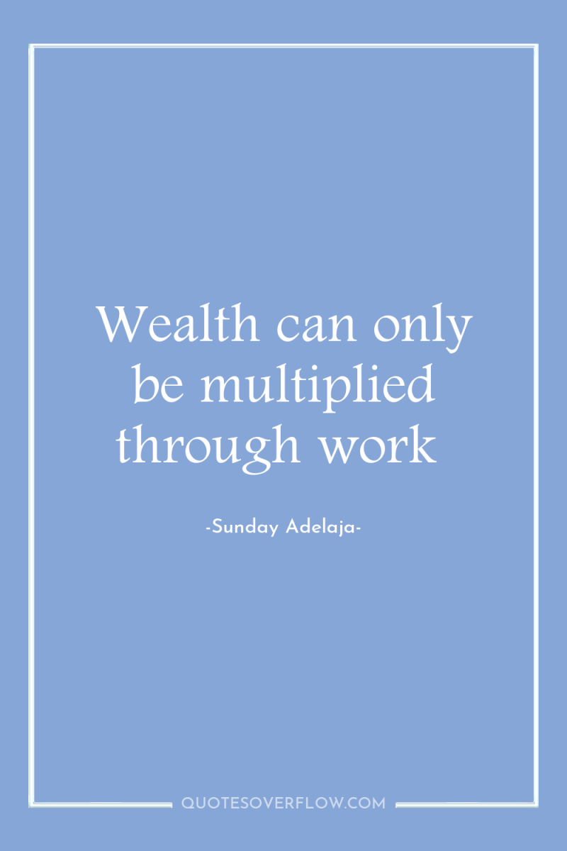 Wealth can only be multiplied through work 