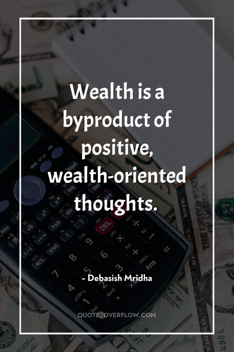 Wealth is a byproduct of positive, wealth-oriented thoughts. 