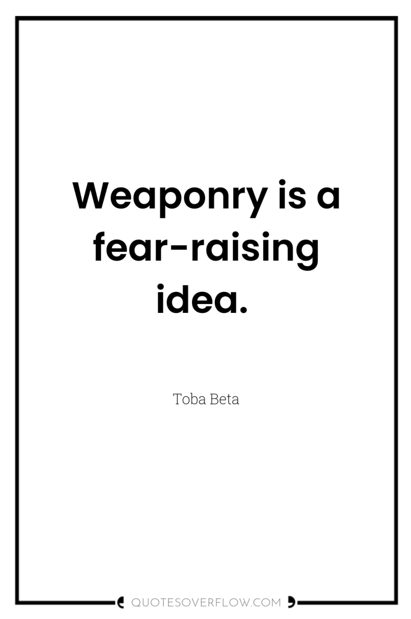 Weaponry is a fear-raising idea. 