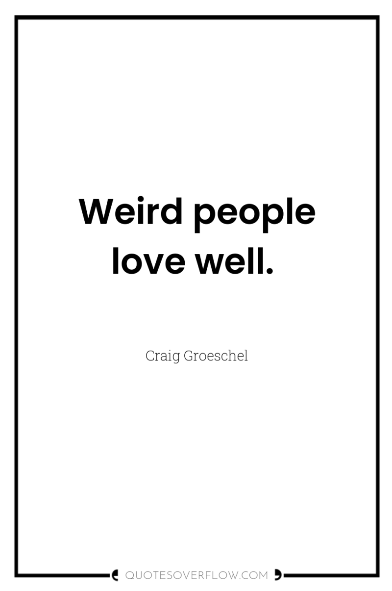 Weird people love well. 