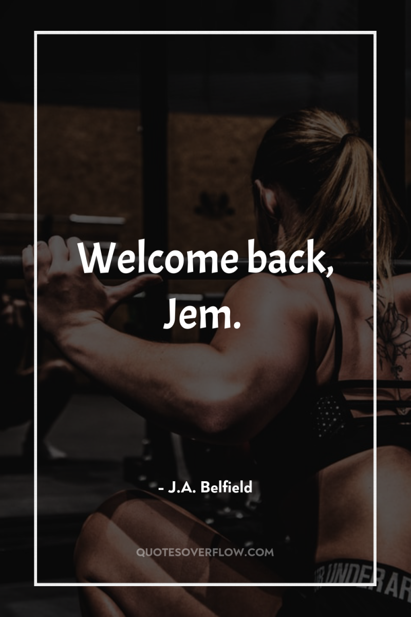 Welcome back, Jem. 