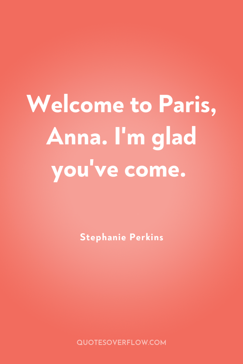 Welcome to Paris, Anna. I'm glad you've come. 