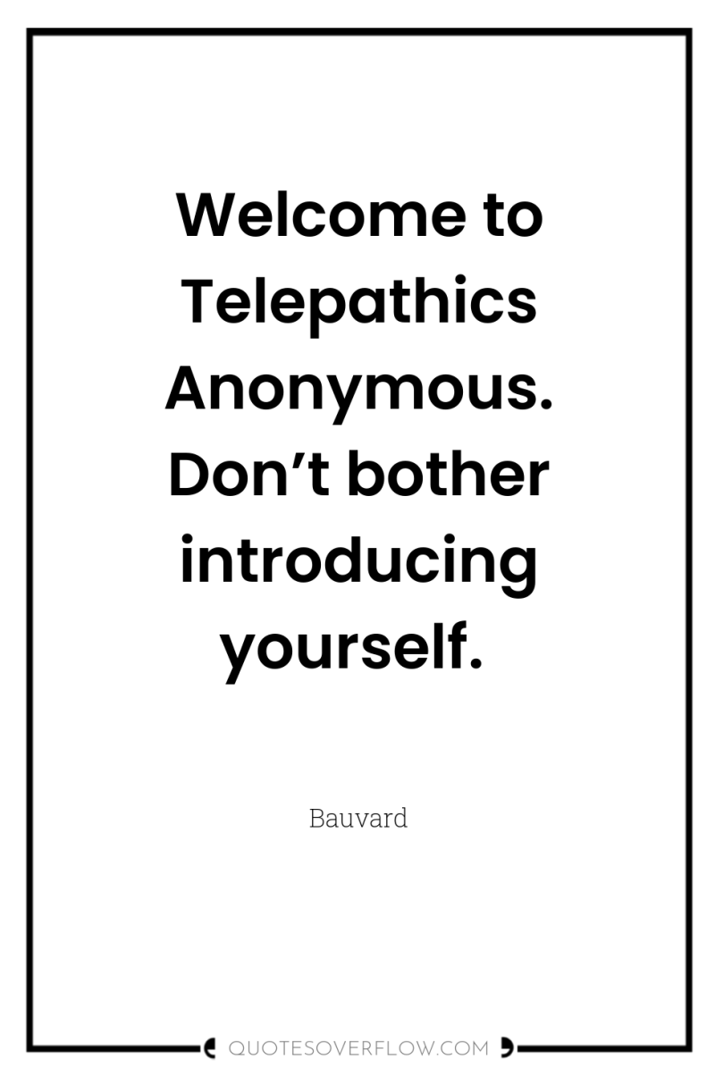 Welcome to Telepathics Anonymous. Don’t bother introducing yourself. 