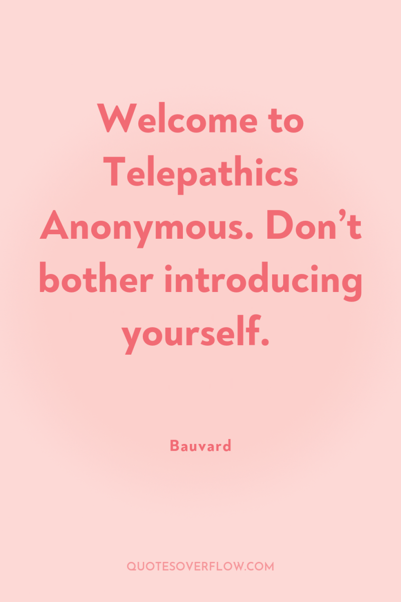 Welcome to Telepathics Anonymous. Don’t bother introducing yourself. 