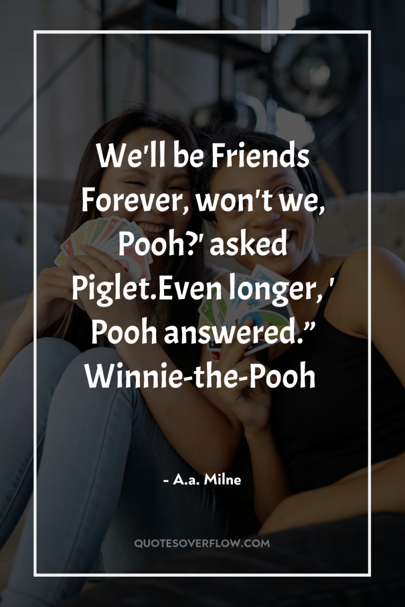 We'll be Friends Forever, won't we, Pooh?' asked Piglet.Even longer,...