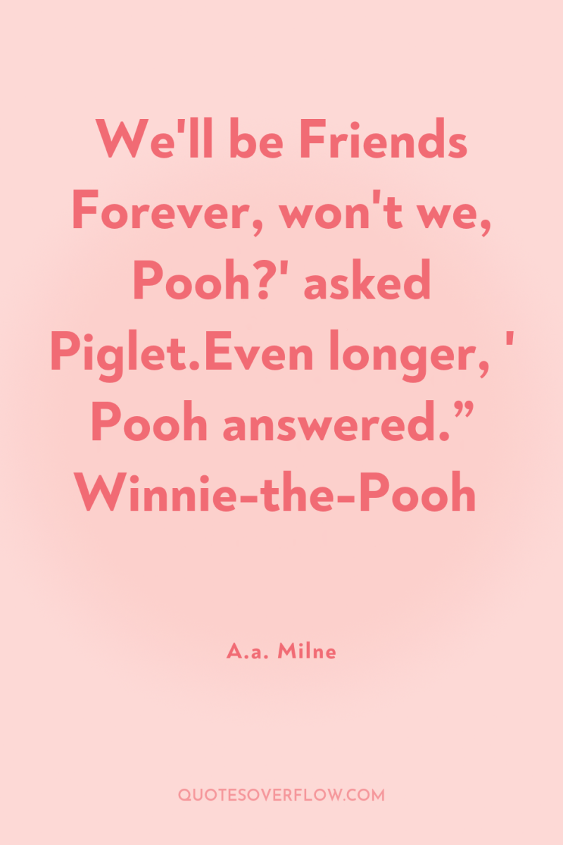 We'll be Friends Forever, won't we, Pooh?' asked Piglet.Even longer,...