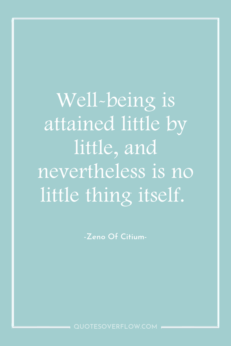 Well-being is attained little by little, and nevertheless is no...