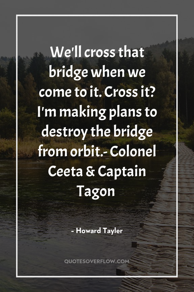 We'll cross that bridge when we come to it. Cross...