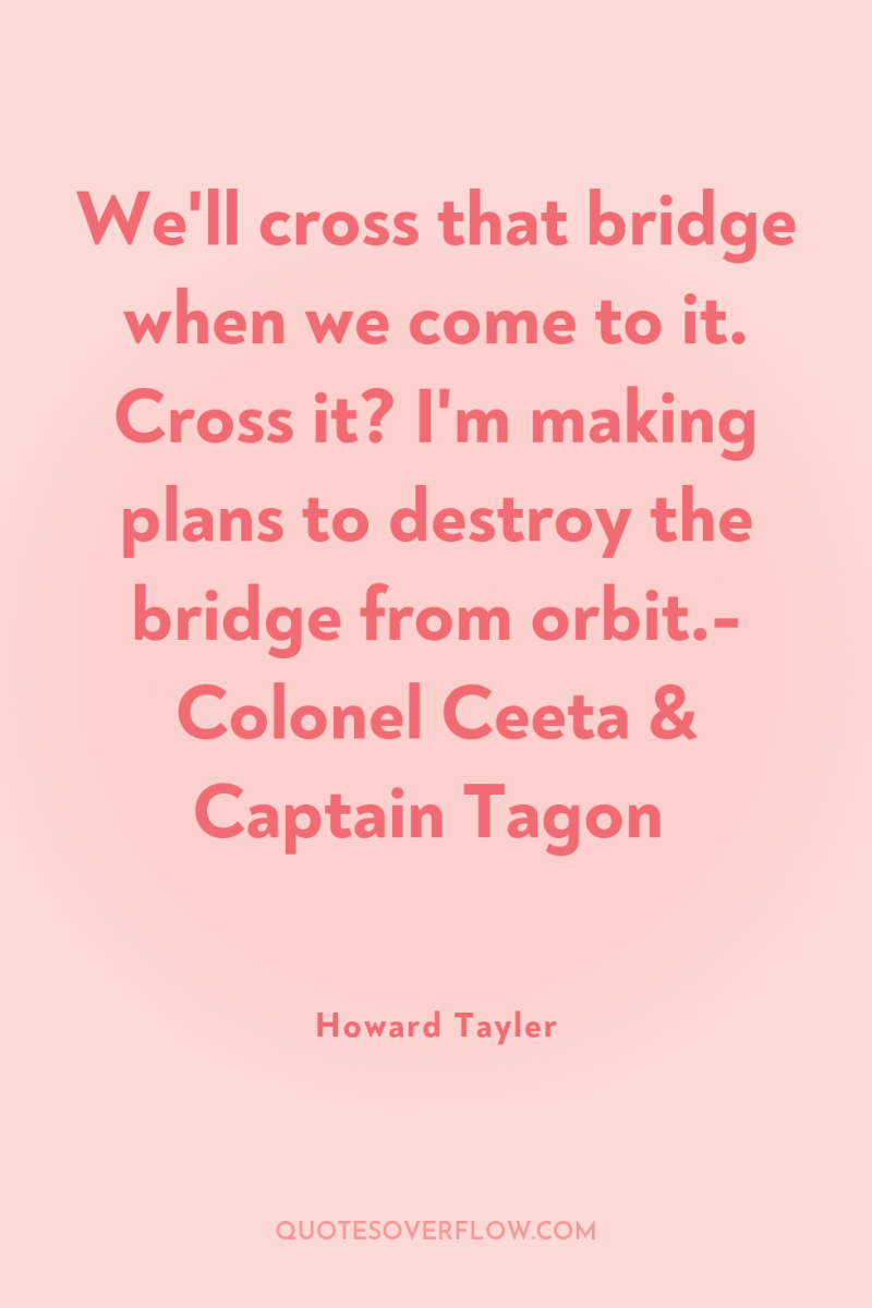 We'll cross that bridge when we come to it. Cross...