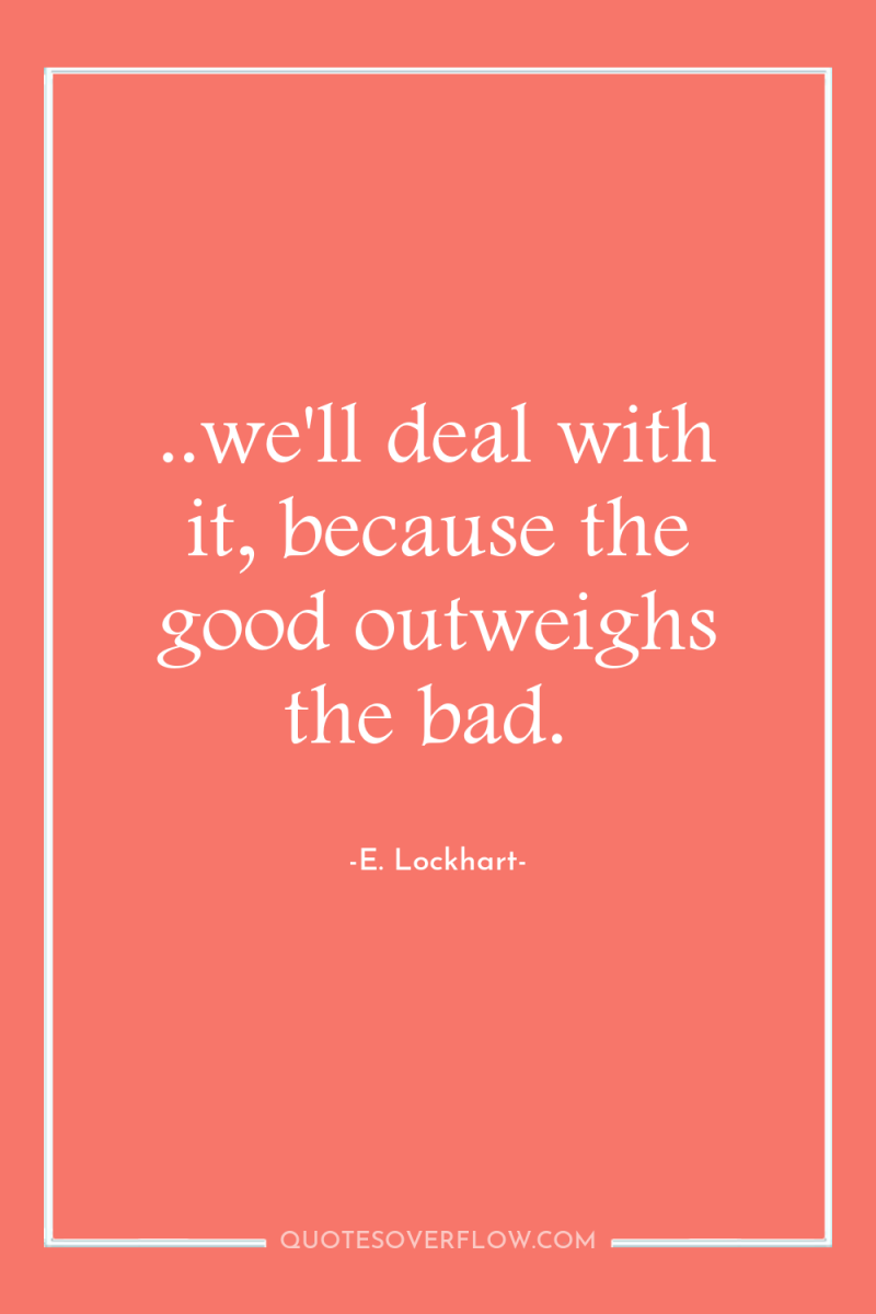 ..we'll deal with it, because the good outweighs the bad. 