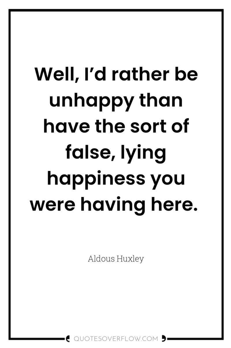 Well, I’d rather be unhappy than have the sort of...