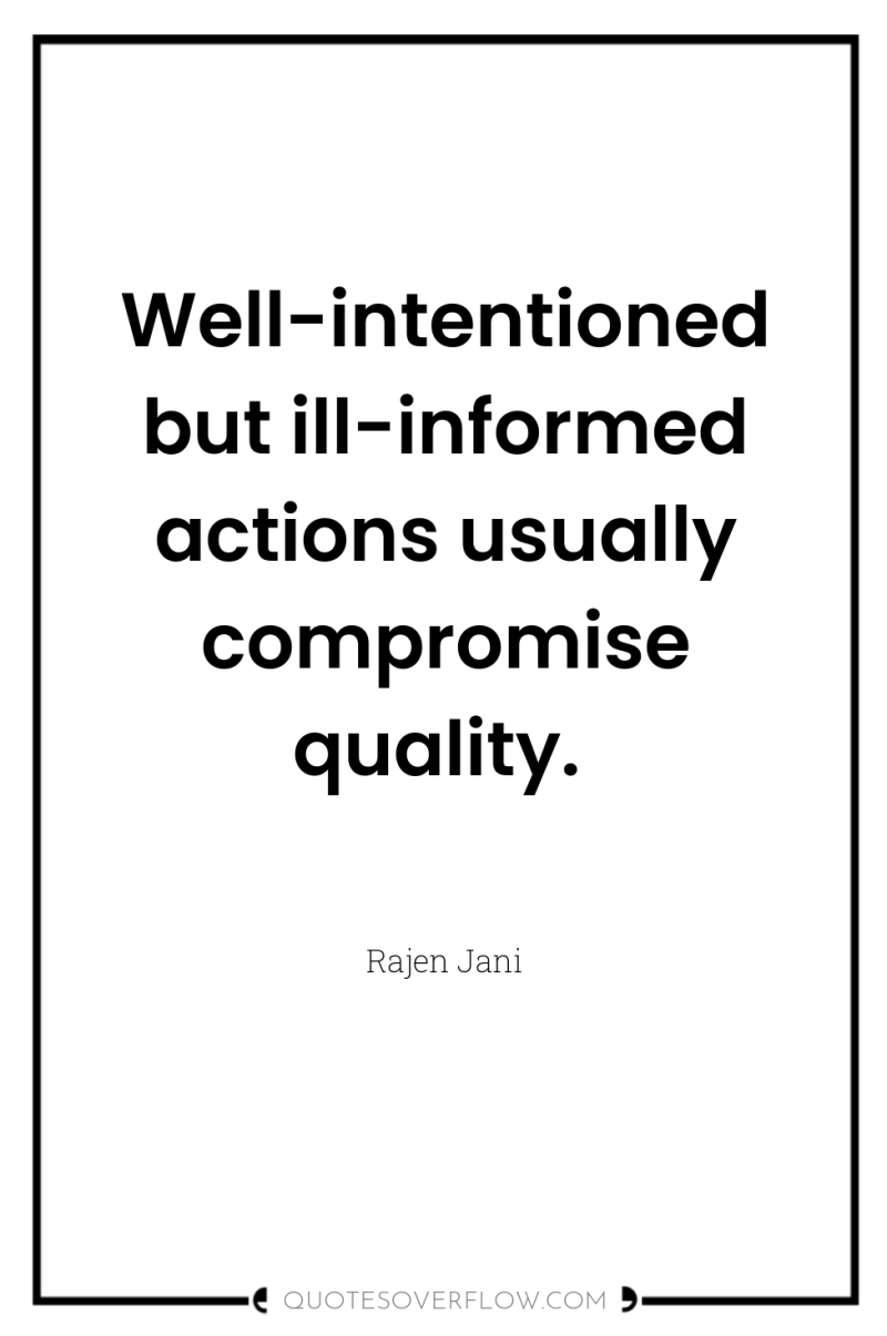 Well-intentioned but ill-informed actions usually compromise quality. 