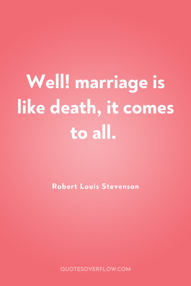 Well! marriage is like death, it comes to all. 