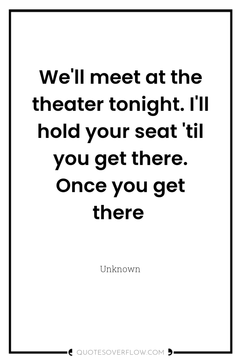 We'll meet at the theater tonight. I'll hold your seat...