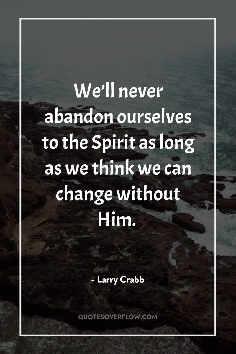 We’ll never abandon ourselves to the Spirit as long as...