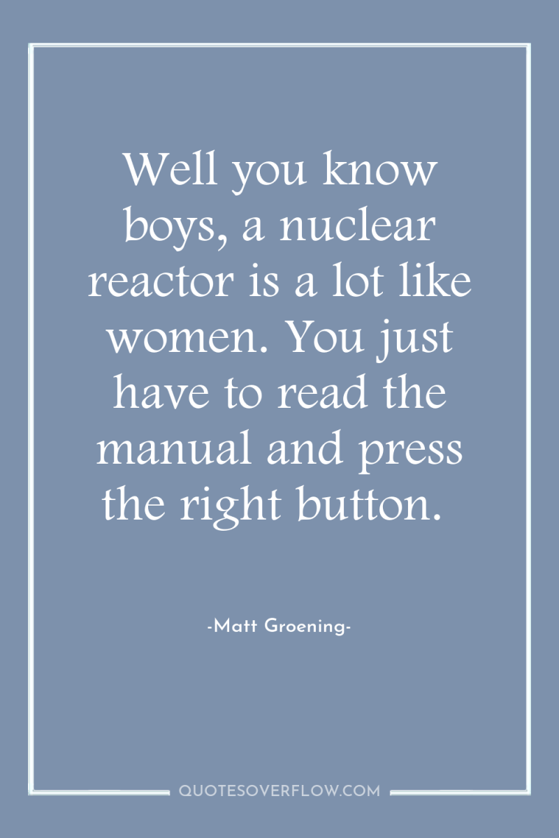 Well you know boys, a nuclear reactor is a lot...