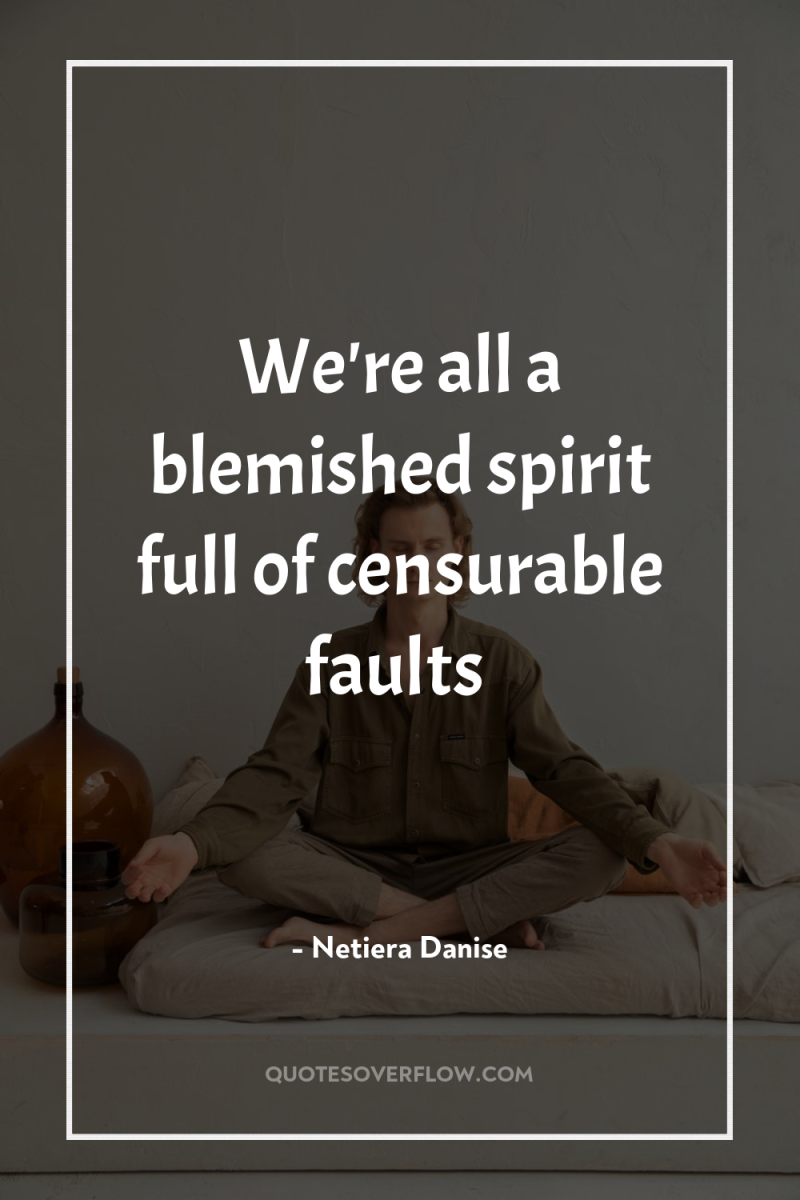 We're all a blemished spirit full of censurable faults 