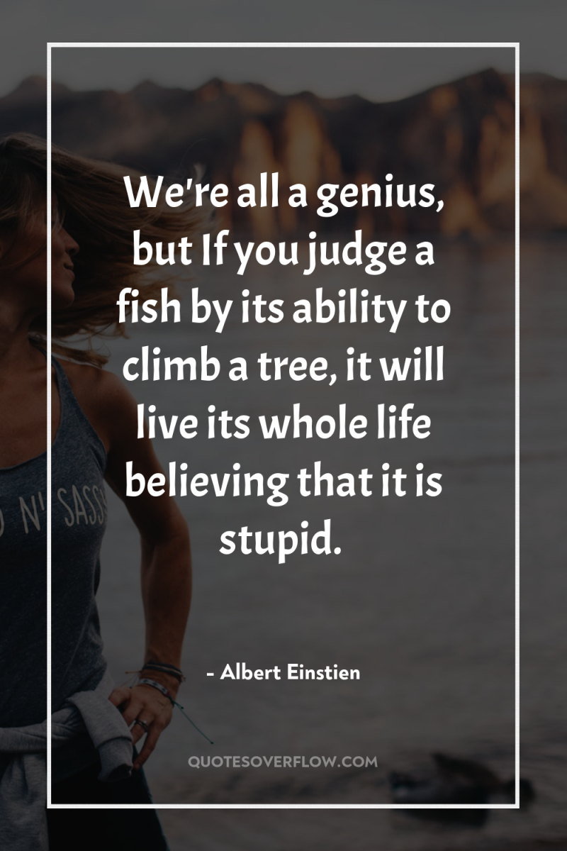 We're all a genius, but If you judge a fish...