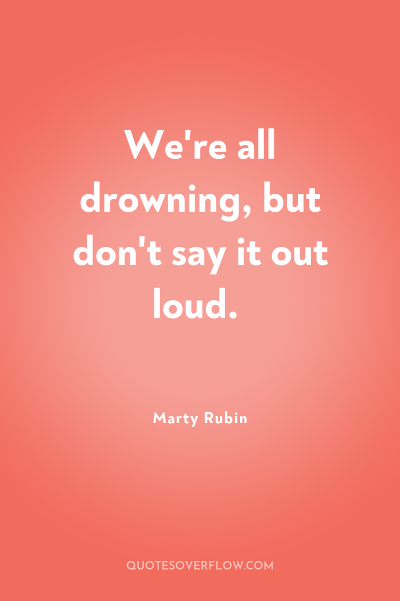 We're all drowning, but don't say it out loud. 