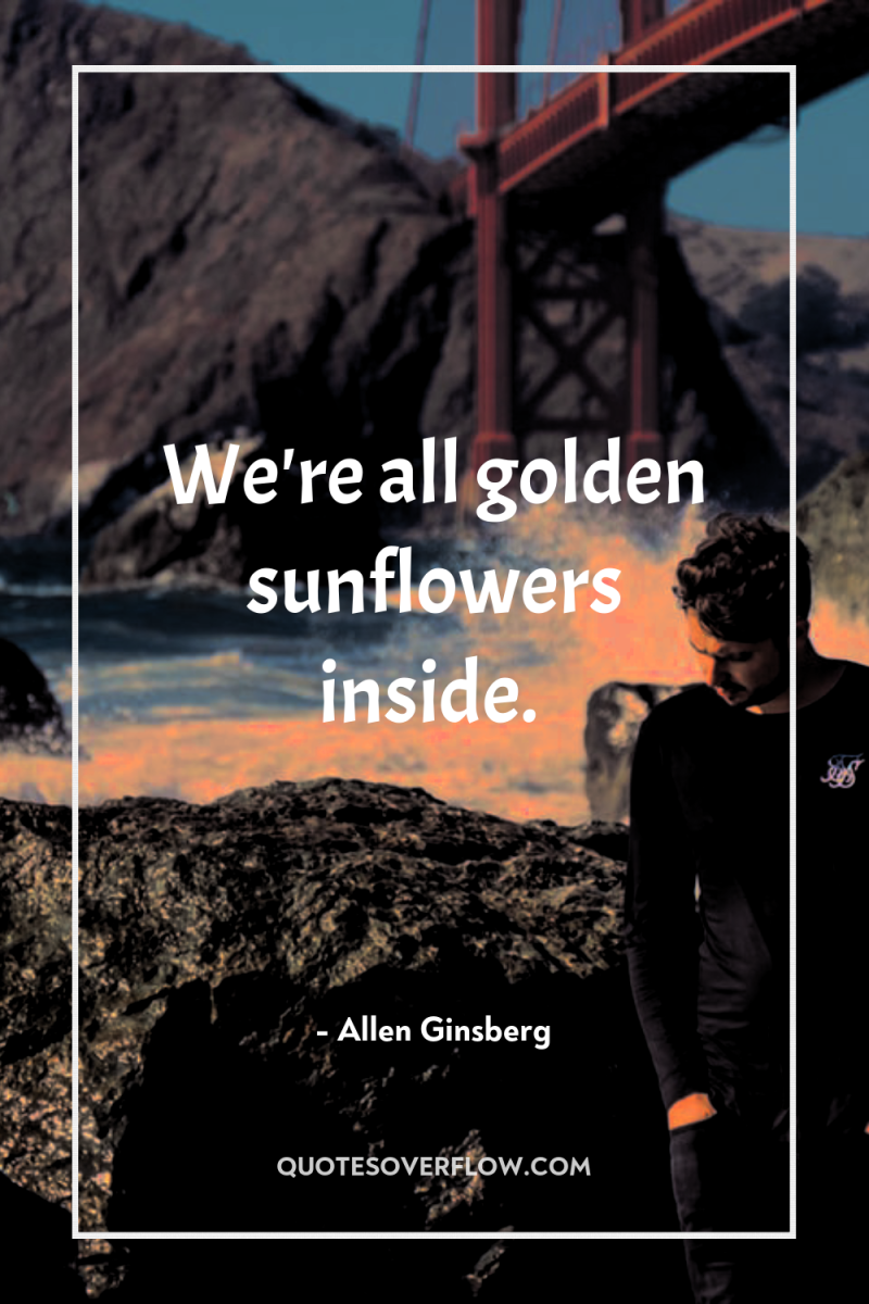 We're all golden sunflowers inside. 