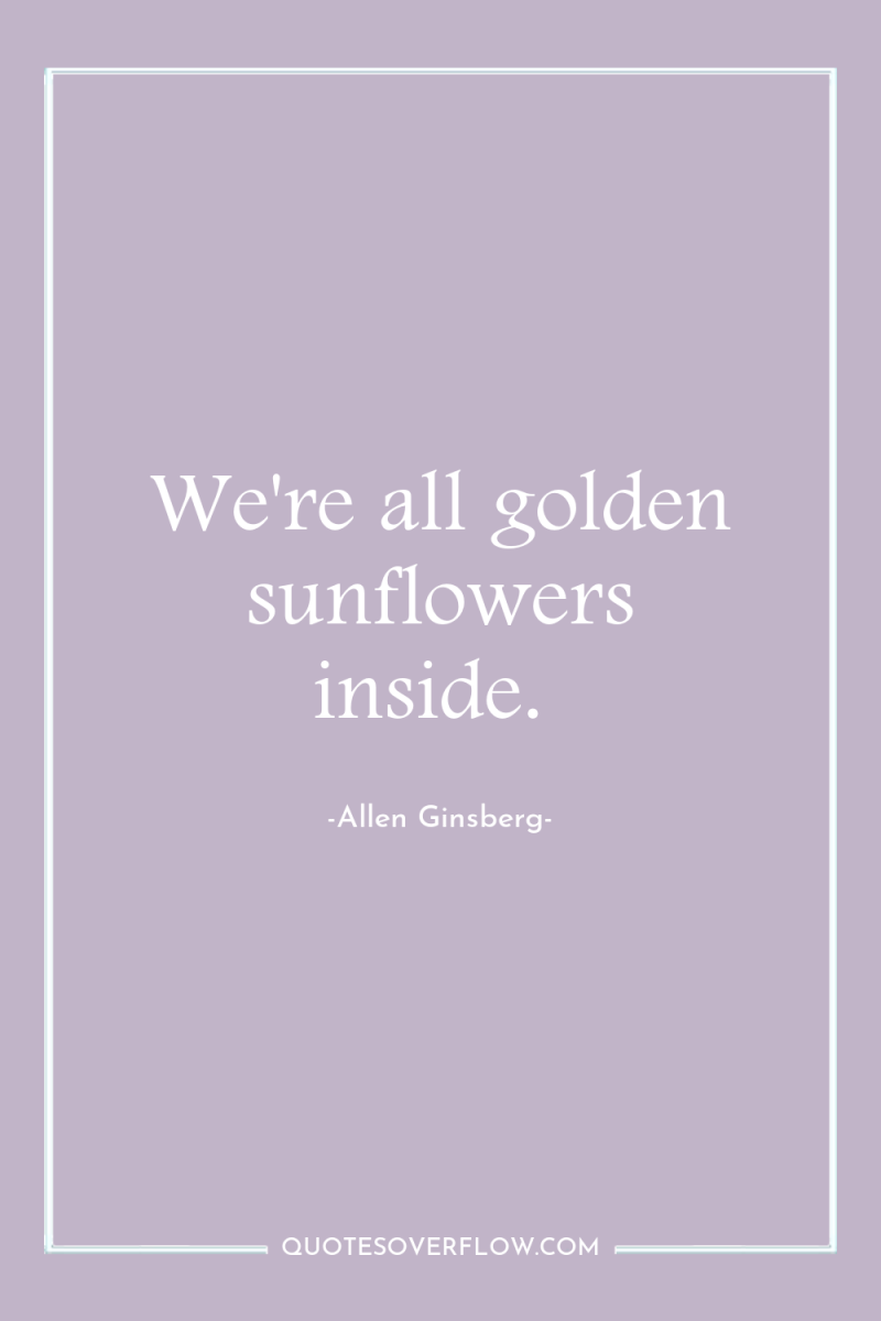 We're all golden sunflowers inside. 