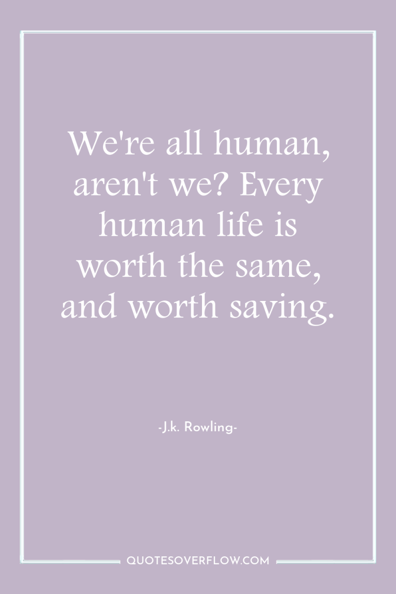 We're all human, aren't we? Every human life is worth...