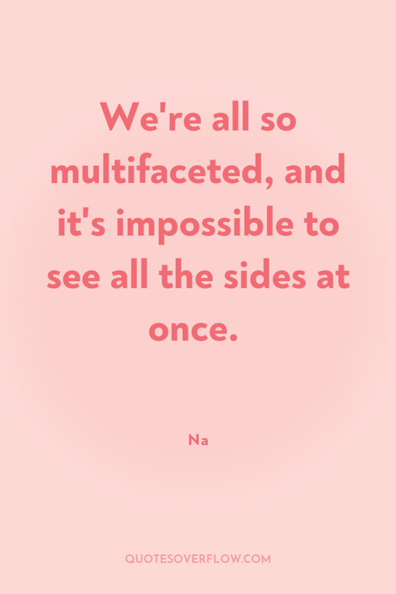 We're all so multifaceted, and it's impossible to see all...