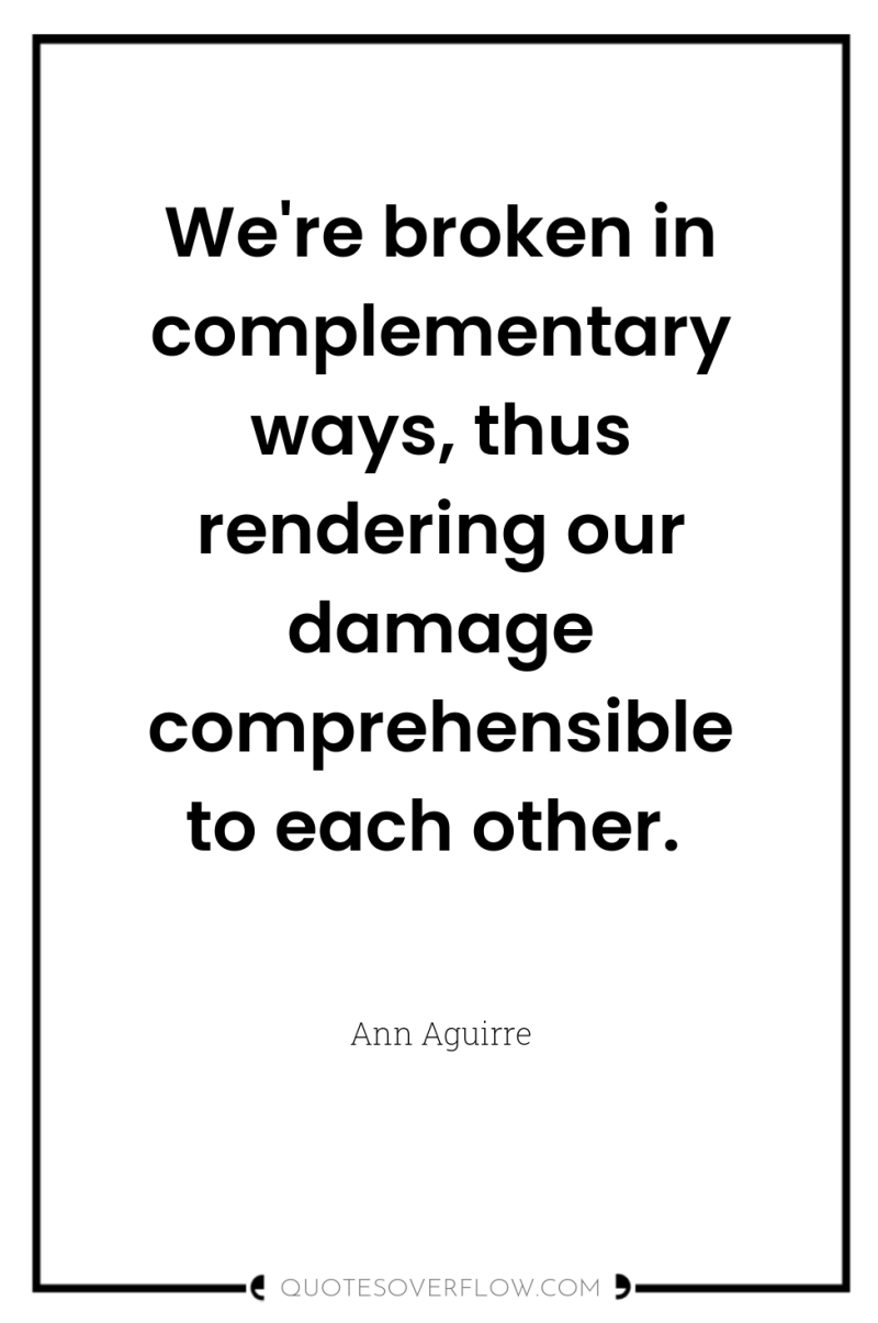 We're broken in complementary ways, thus rendering our damage comprehensible...