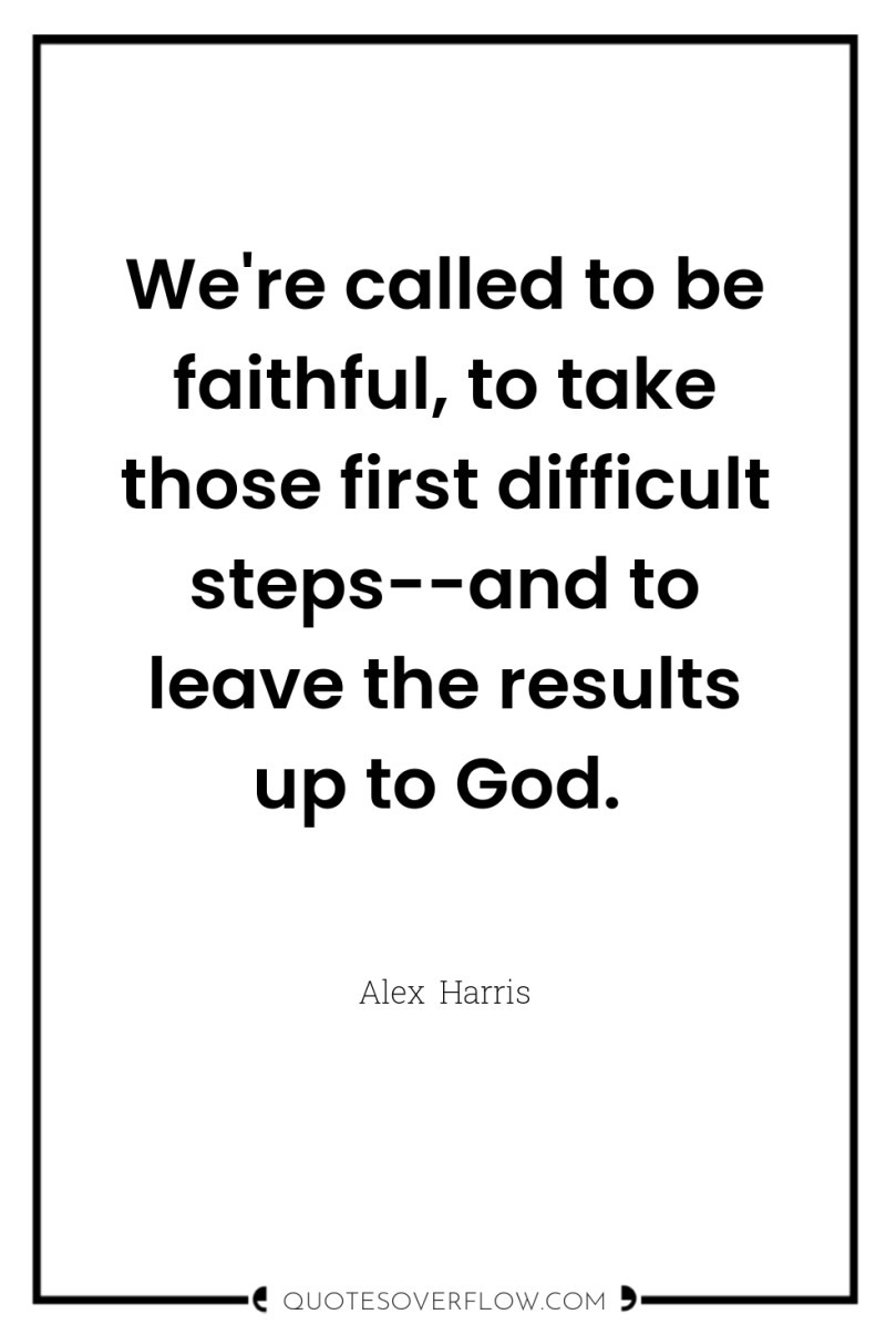 We're called to be faithful, to take those first difficult...