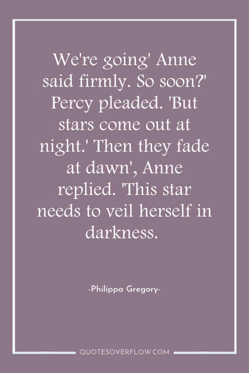 We're going' Anne said firmly. So soon?' Percy pleaded. 'But...
