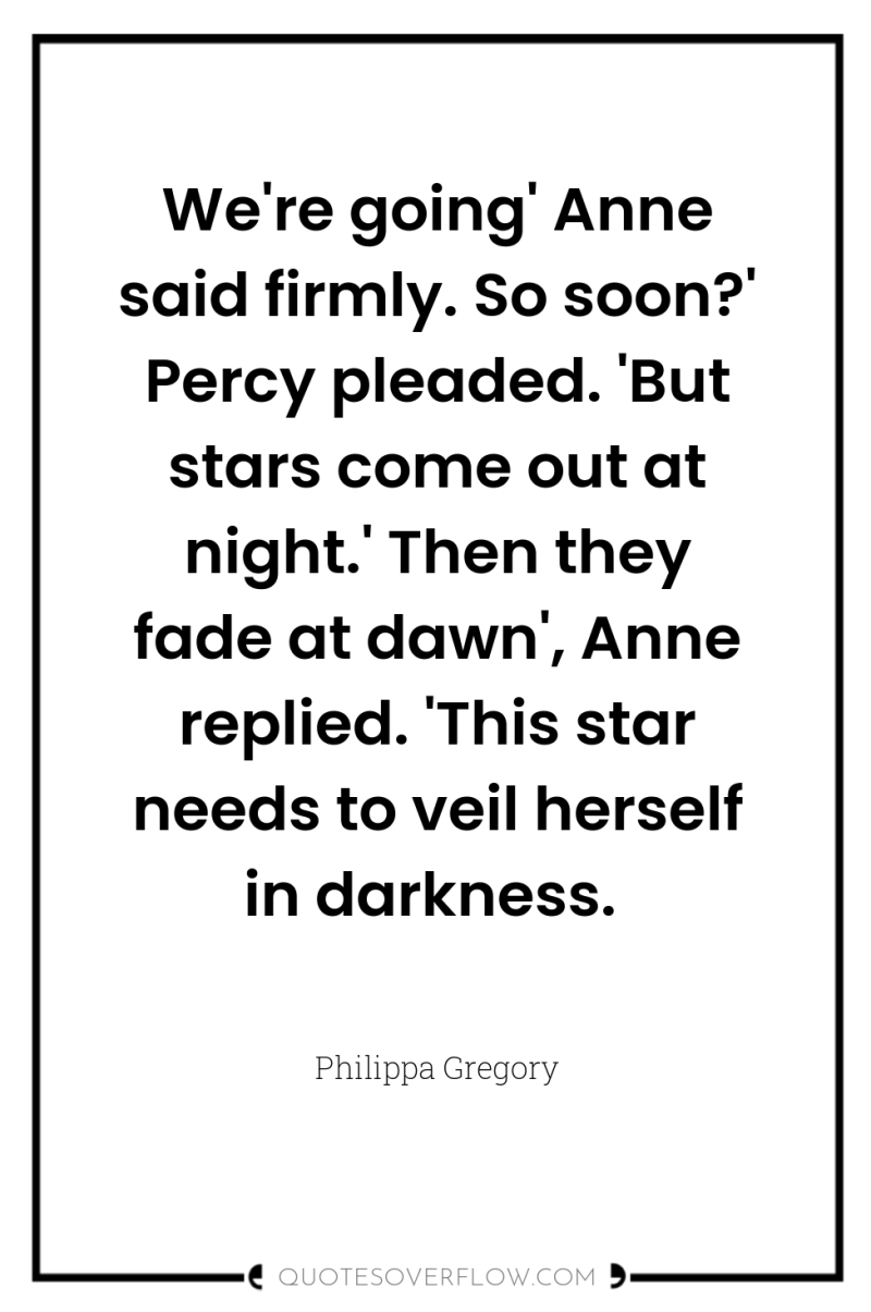 We're going' Anne said firmly. So soon?' Percy pleaded. 'But...