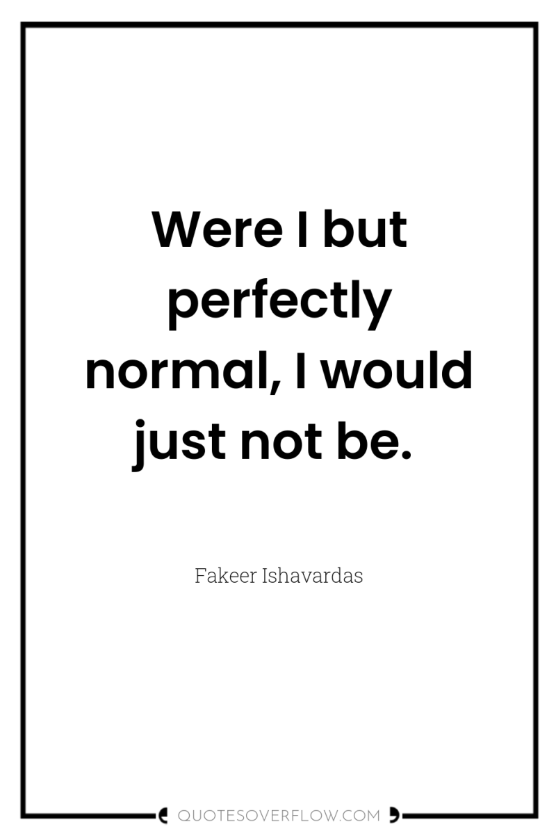 Were I but perfectly normal, I would just not be. 