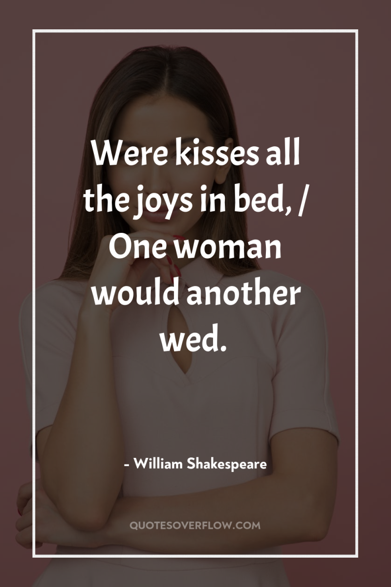 Were kisses all the joys in bed, / One woman...