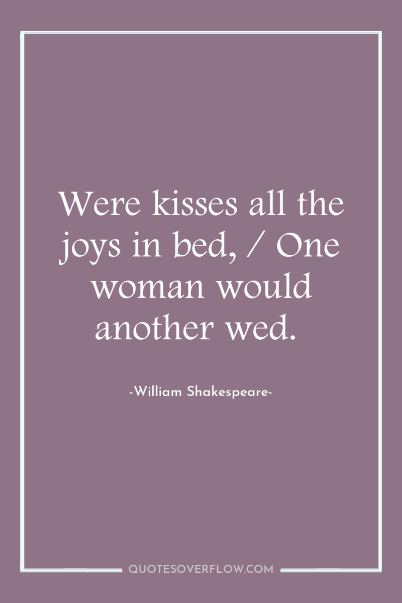Were kisses all the joys in bed, / One woman...