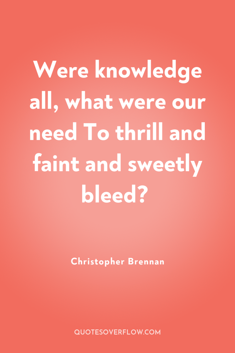 Were knowledge all, what were our need To thrill and...