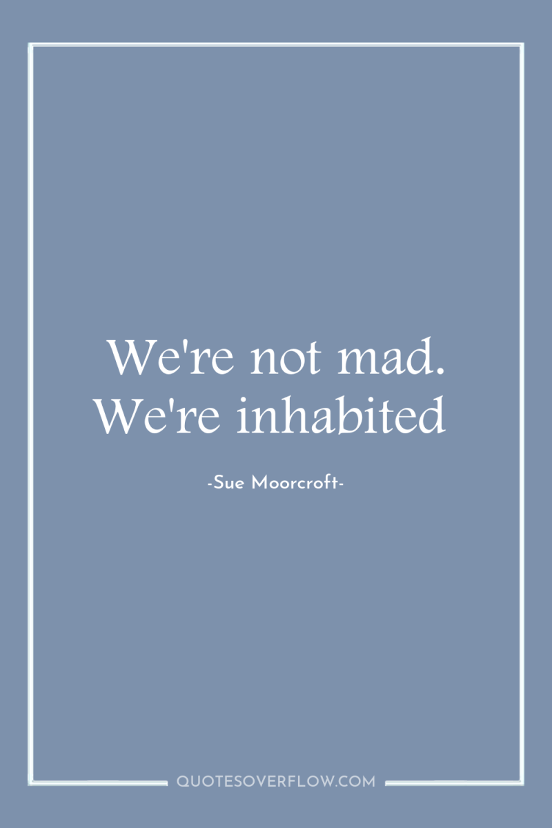 We're not mad. We're inhabited 