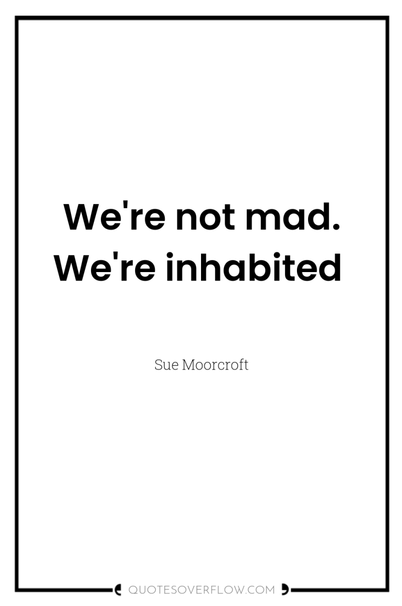 We're not mad. We're inhabited 