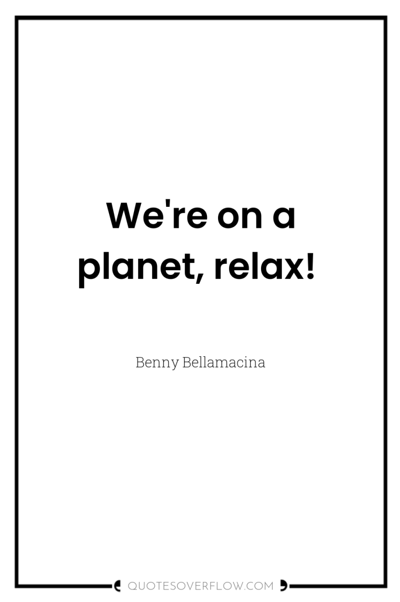 We're on a planet, relax! 