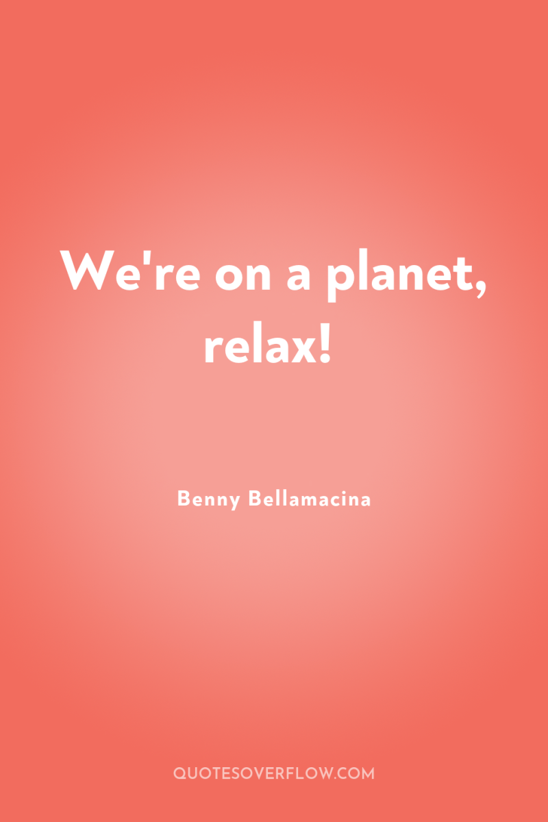 We're on a planet, relax! 