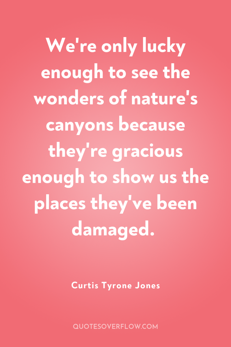 We're only lucky enough to see the wonders of nature's...