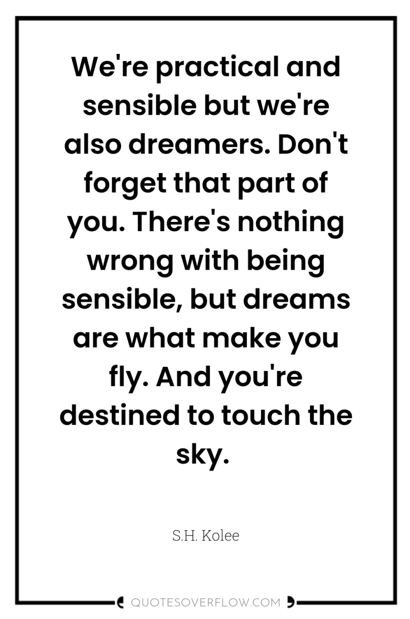 We're practical and sensible but we're also dreamers. Don't forget...