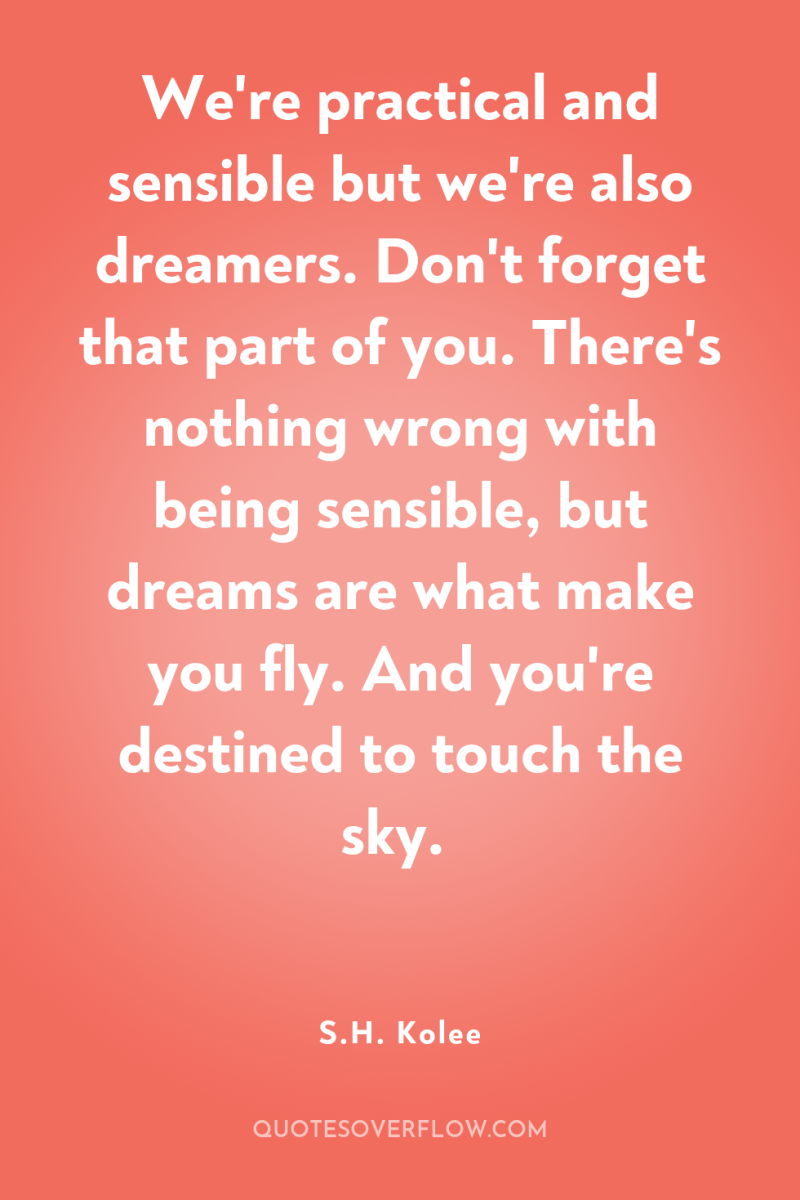 We're practical and sensible but we're also dreamers. Don't forget...