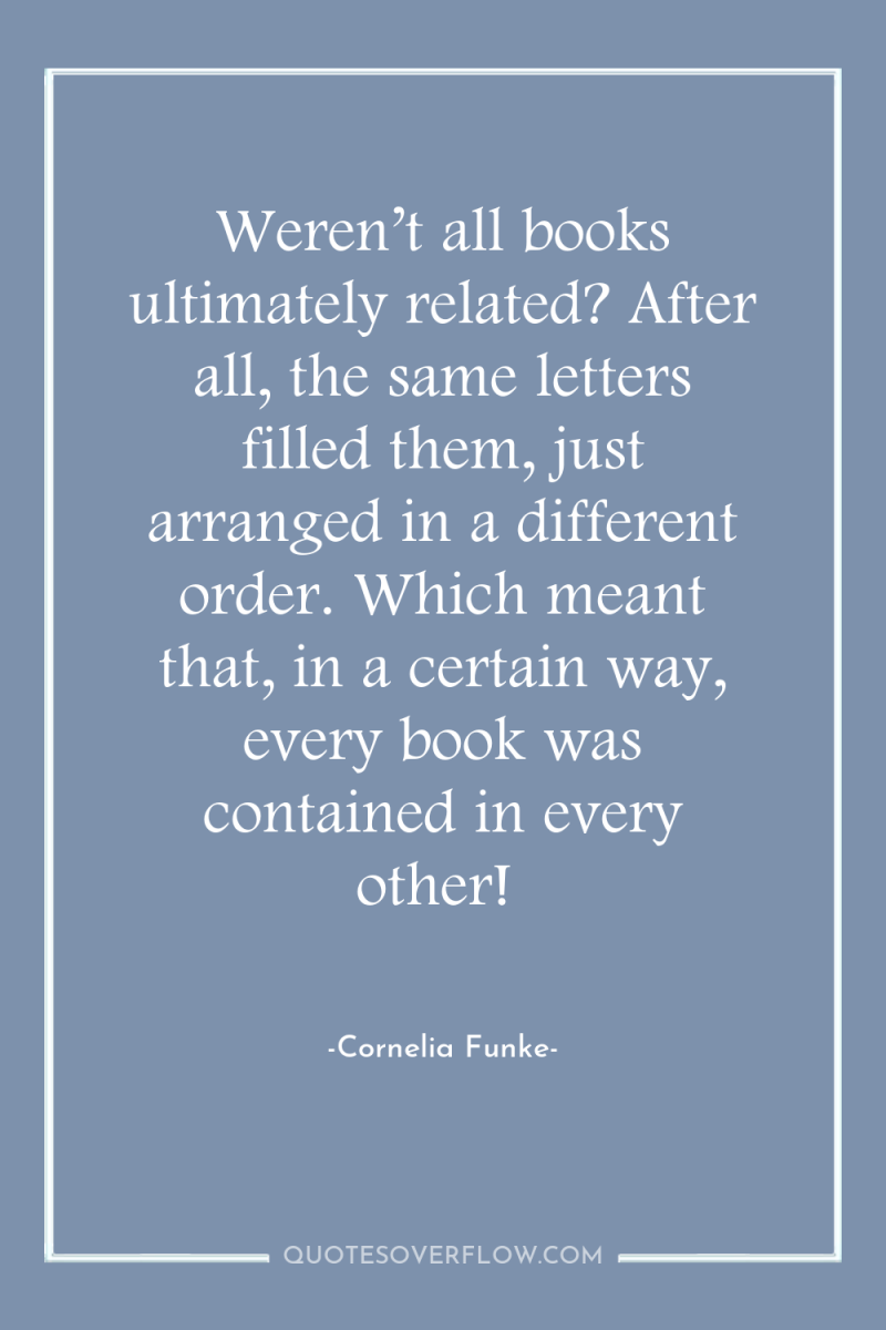 Weren’t all books ultimately related? After all, the same letters...