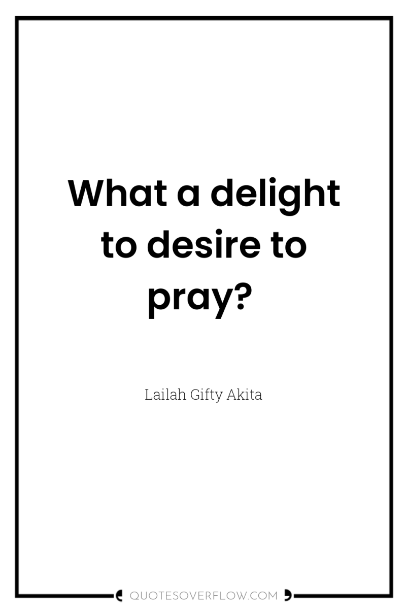 What a delight to desire to pray? 