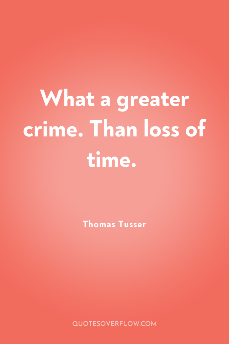 What a greater crime. Than loss of time. 