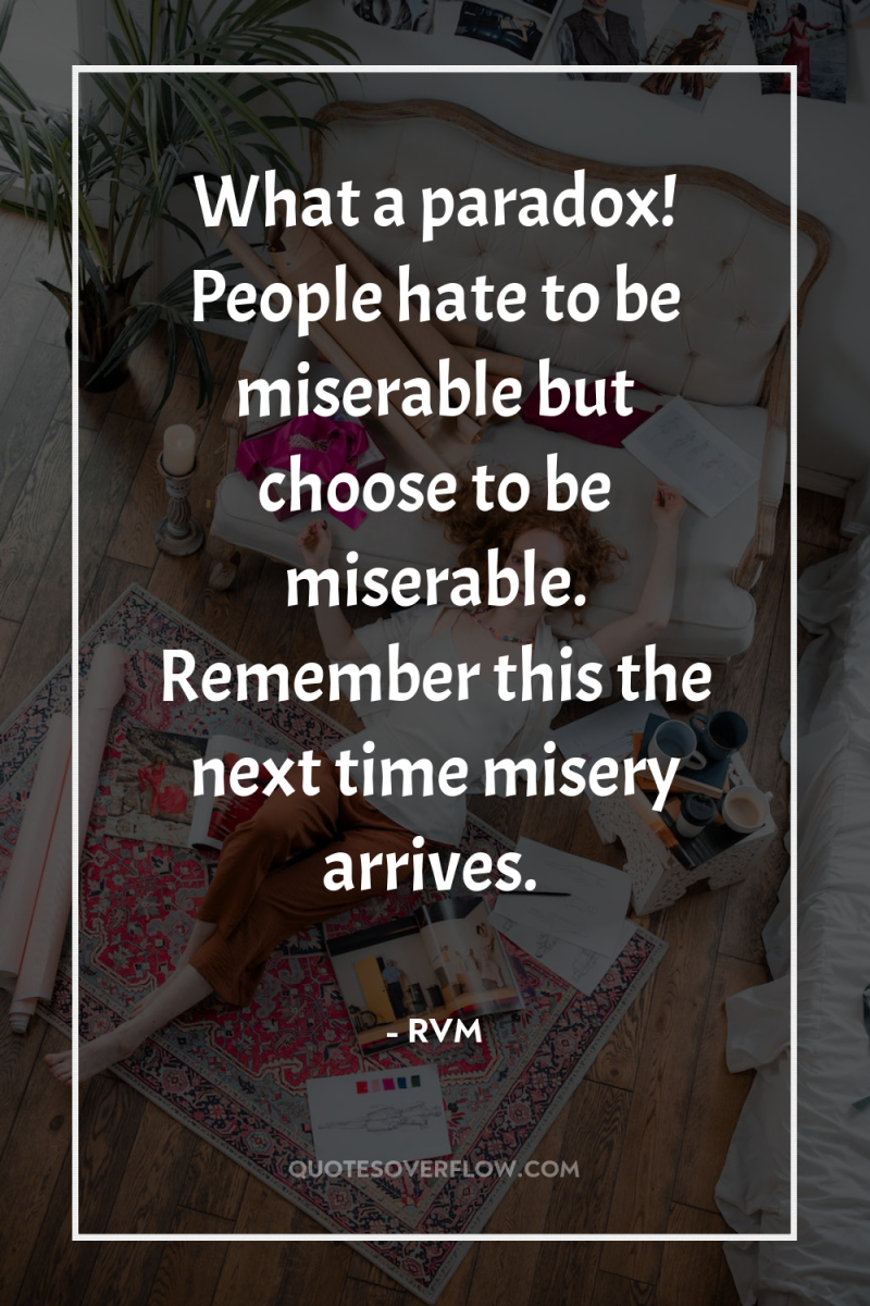 What a paradox! People hate to be miserable but choose...