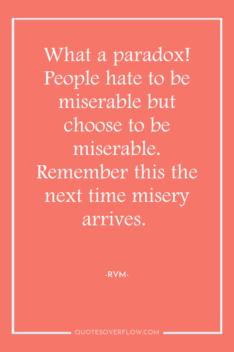 What a paradox! People hate to be miserable but choose...
